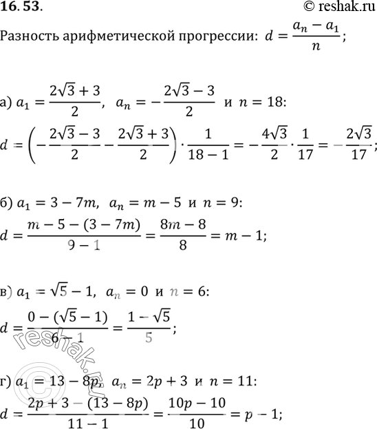 Изображение 16.53. Дана конечная арифметическая прогрессия (аn). Найдите d, если:а) a1=((2 корень 3) +3)/2, an= ((2 корень 3) -3)/2, n=18;б) a1=3-7m, an=m-5, n=9;в) a1=...