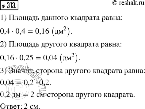 Изображение 313. Сторона квадрата равна 0,4 дм. Найдите сторону квадрата, площадь которого составляет 0,25 площади данного квадрата. Выразите ответ в...