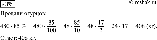 Изображение 395 Магазин продал 480кг огурцов и помидоров, причем масса огурцов составляла 85% массы этих овощей. Сколько килограммов огурцов...