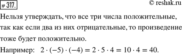 Изображение 317. Произведение трех чисел положительно. Можно ли утверждать, что все три числа положительные? Приведите...