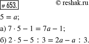Изображение 653. Замените число 5 буквой a в числовом выражении:а) 7•5-1;   б) 2•5-5:3.  Запишите полученное буквенное...