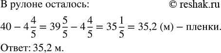 Изображение 2.221. От рулона полиэтиленовой плёнки длиной 40 м отрезали кусок длиной 4 4/5 м. Сколько метров плёнки осталось в...
