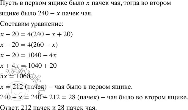 Изображение 762. В двух ящиках было 240 пачек чая. После того как из первого ящика переложили во второй 20 пачек, в первом осталось в 4 раза больше пачек, чем стало во втором....